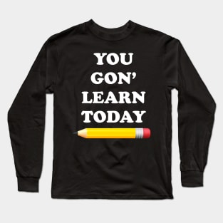 You Gon' Learn Today Long Sleeve T-Shirt